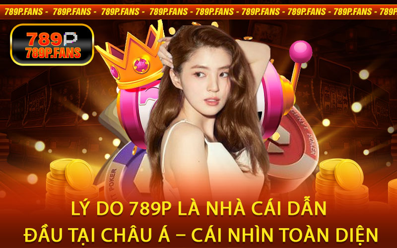 Lý Do 789P Là Nhà Cái Dẫn Đầu Tại Châu Á – Cái Nhìn Toàn Diện